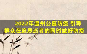 2022年温州公墓防疫 引导群众在追思逝者的同时做好防疫